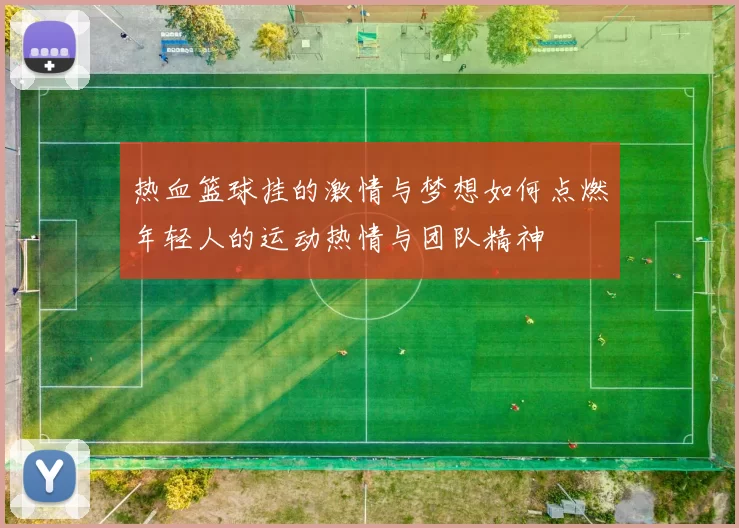 热血篮球挂的激情与梦想如何点燃年轻人的运动热情与团队精神
