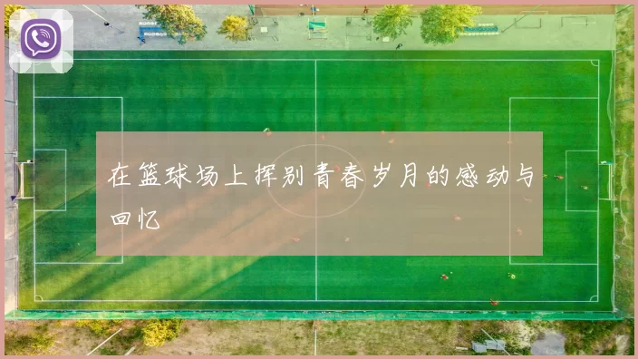 在篮球场上挥别青春岁月的感动与回忆